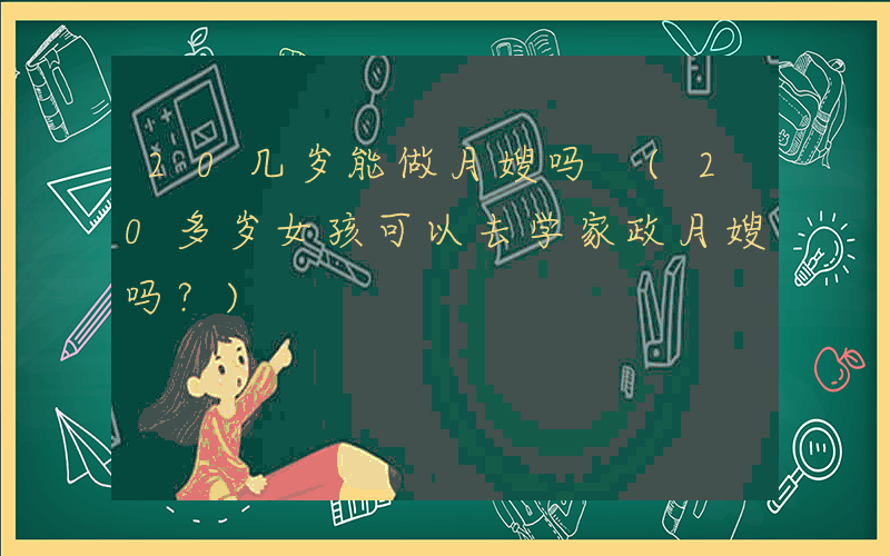 20几岁能做月嫂吗 (20多岁女孩可以去学家政月嫂吗？)